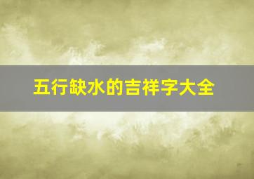 五行缺水的吉祥字大全