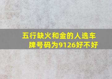 五行缺火和金的人选车牌号码为9126好不好