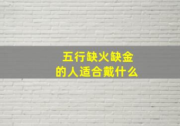 五行缺火缺金的人适合戴什么