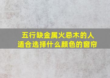 五行缺金属火忌木的人适合选择什么颜色的窗帘