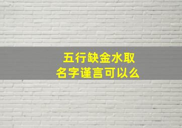 五行缺金水取名字谨言可以么