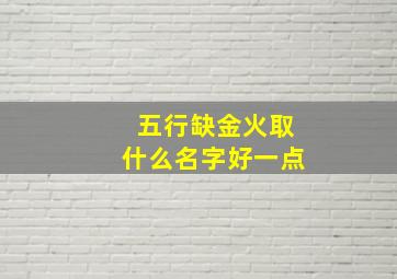 五行缺金火取什么名字好一点