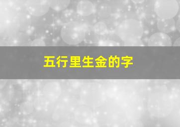 五行里生金的字