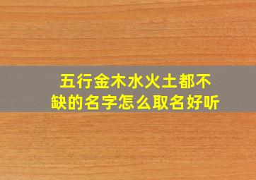 五行金木水火土都不缺的名字怎么取名好听