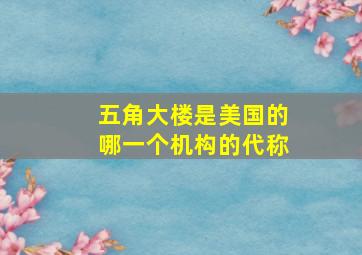 五角大楼是美国的哪一个机构的代称