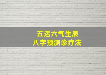 五运六气生辰八字预测诊疗法