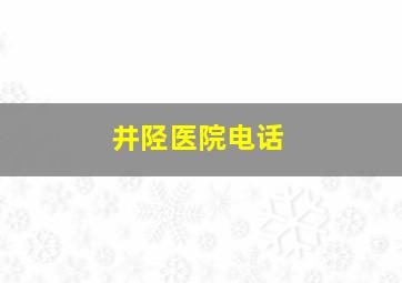 井陉医院电话