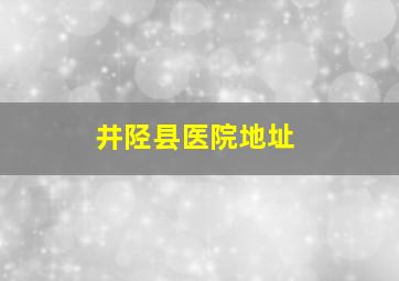 井陉县医院地址