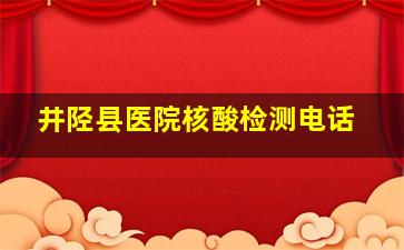 井陉县医院核酸检测电话