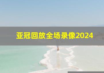 亚冠回放全场录像2024