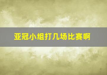 亚冠小组打几场比赛啊