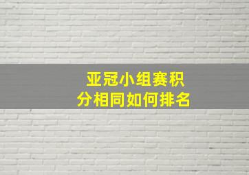 亚冠小组赛积分相同如何排名