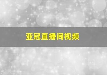 亚冠直播间视频