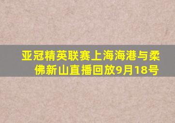 亚冠精英联赛上海海港与柔佛新山直播回放9月18号