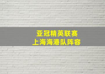 亚冠精英联赛上海海港队阵容