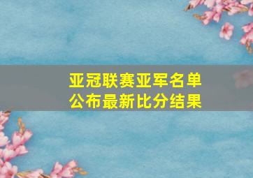 亚冠联赛亚军名单公布最新比分结果