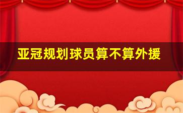 亚冠规划球员算不算外援