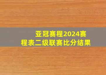 亚冠赛程2024赛程表二级联赛比分结果