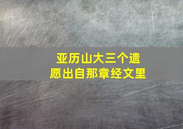 亚历山大三个遗愿出自那章经文里