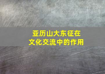 亚历山大东征在文化交流中的作用