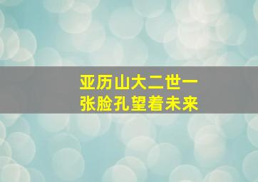 亚历山大二世一张脸孔望着未来