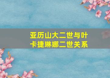 亚历山大二世与叶卡捷琳娜二世关系