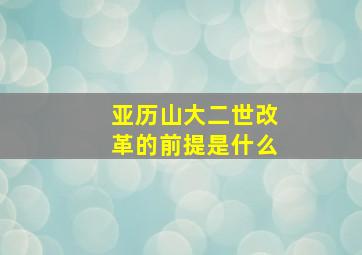 亚历山大二世改革的前提是什么