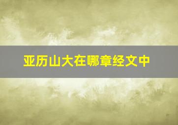 亚历山大在哪章经文中