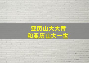 亚历山大大帝和亚历山大一世