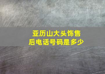 亚历山大头饰售后电话号码是多少