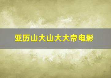 亚历山大山大大帝电影