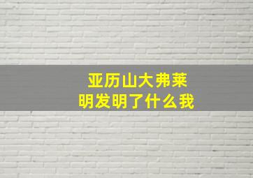 亚历山大弗莱明发明了什么我