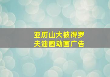 亚历山大彼得罗夫油画动画广告