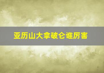 亚历山大拿破仑谁厉害