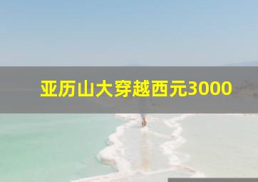 亚历山大穿越西元3000