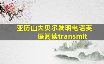 亚历山大贝尔发明电话英语阅读transmit