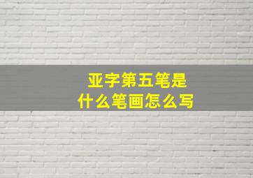 亚字第五笔是什么笔画怎么写