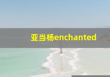 亚当杨enchanted