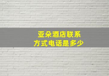 亚朵酒店联系方式电话是多少