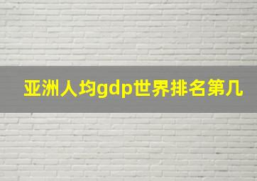 亚洲人均gdp世界排名第几