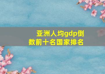 亚洲人均gdp倒数前十名国家排名