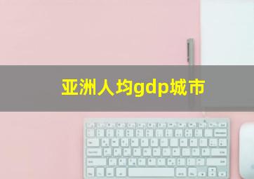 亚洲人均gdp城市