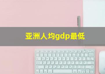 亚洲人均gdp最低