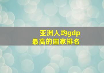 亚洲人均gdp最高的国家排名