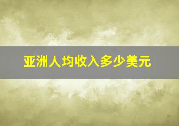 亚洲人均收入多少美元