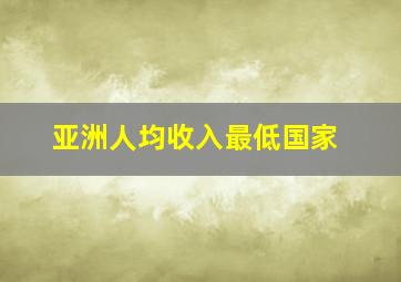 亚洲人均收入最低国家