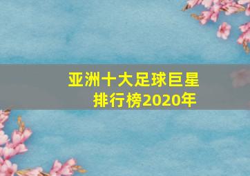 亚洲十大足球巨星排行榜2020年