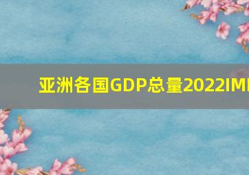 亚洲各国GDP总量2022IMF