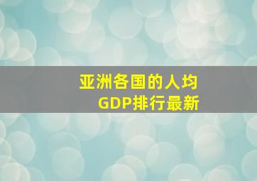 亚洲各国的人均GDP排行最新