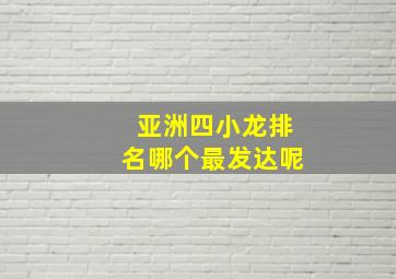 亚洲四小龙排名哪个最发达呢